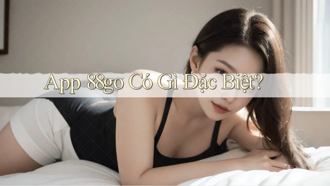 App 88go Có Gì Đặc Biệt? App 88go Có Gì Đặc Biệt?