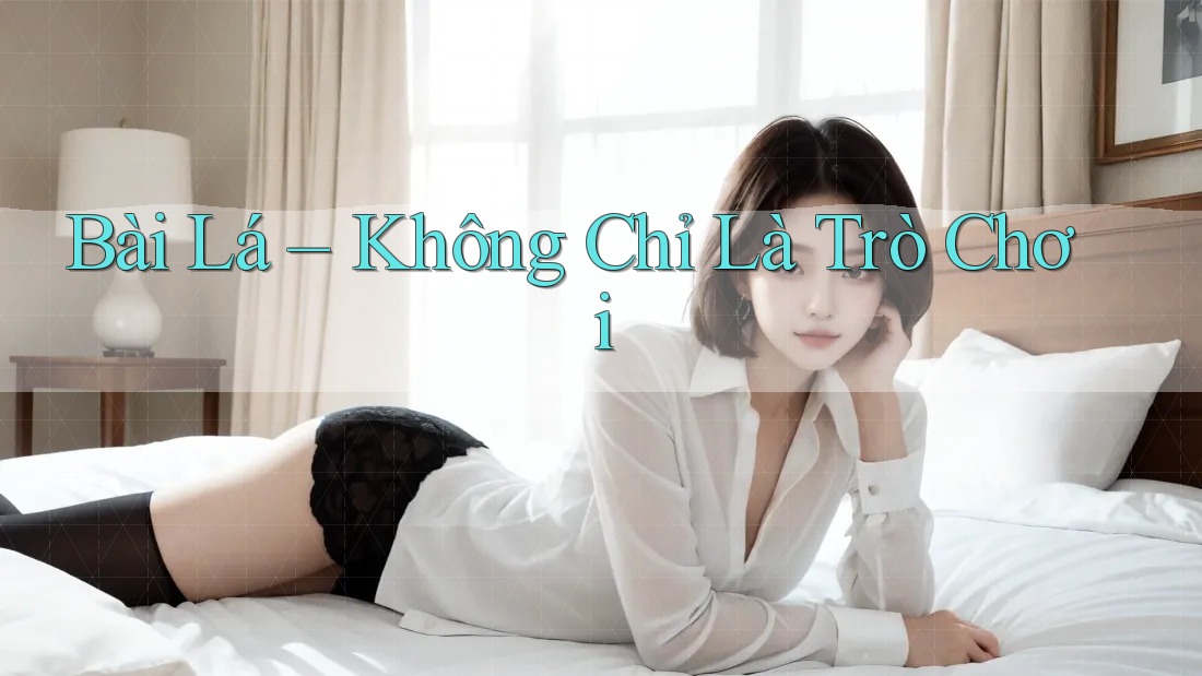 Bài Lá – Không Chỉ Là Trò Chơi Bài Lá – Không Chỉ Là Trò Chơi