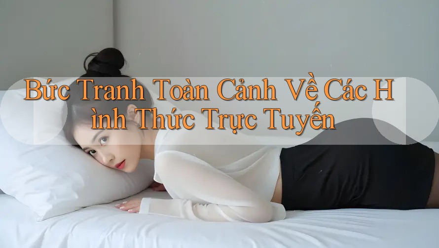 Bức Tranh Toàn Cảnh Về Các Hình Thức Trực Tuyến