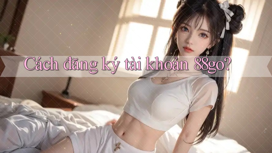 Cách đăng ký tài khoản 88go? Cách đăng ký tài khoản 88go?