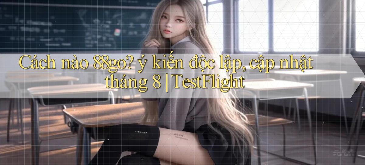 Cách nào 88go ý kiến độc lập, cập nhật tháng 8 TestFlight
