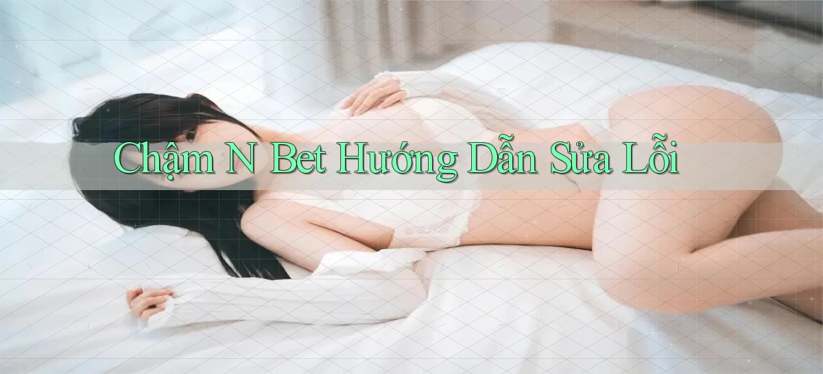 chậm n bet hướng dẫn sửa lỗi