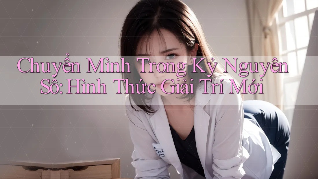 Chuyển Mình Trong Kỷ Nguyên Số: Hình Thức Giải Trí Mới Chuyển Mình Trong Kỷ Nguyên Số: Hình Thức Giải Trí Mới