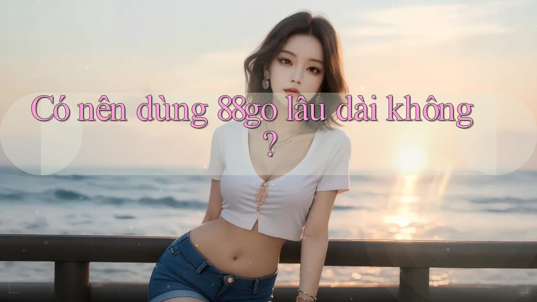 Có nên dùng 88go lâu dài không? Có nên dùng 88go lâu dài không?