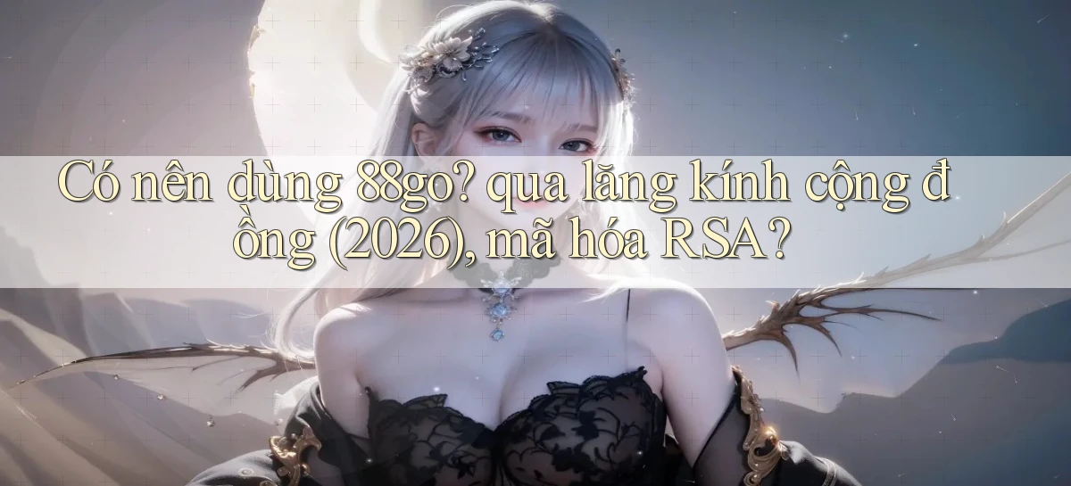 Có nên dùng 88go qua lăng kính cộng đồng (2026), mã hóa RSA