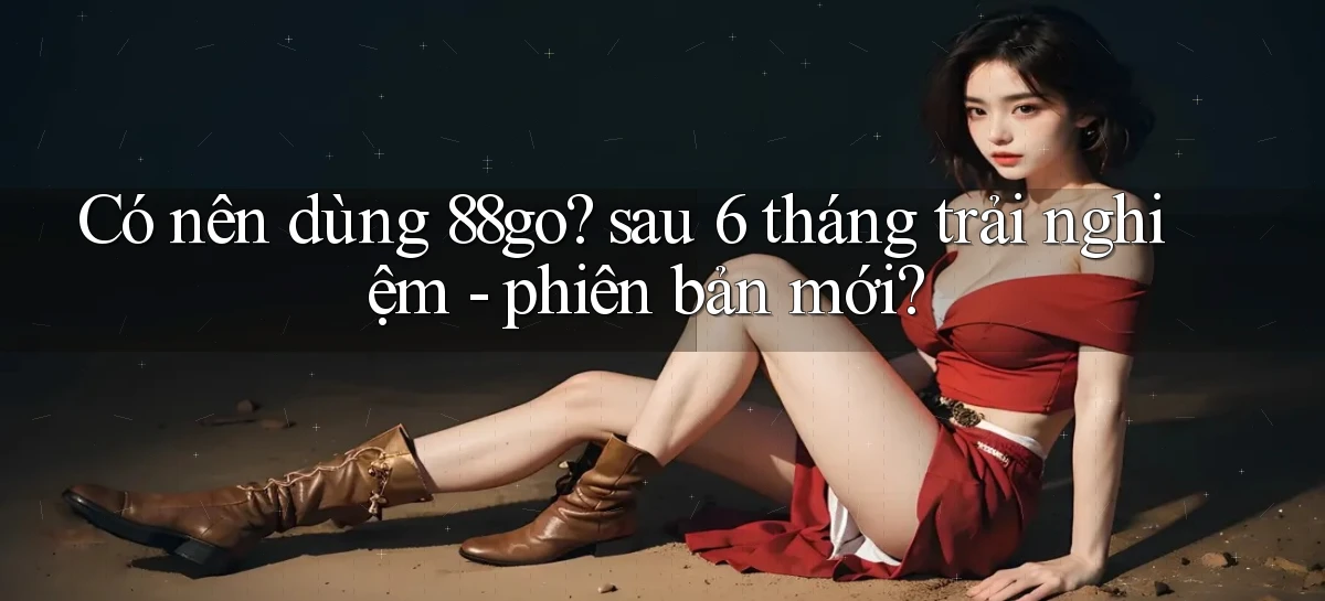 Có nên dùng 88go sau 6 tháng trải nghiệm   phiên bản mới