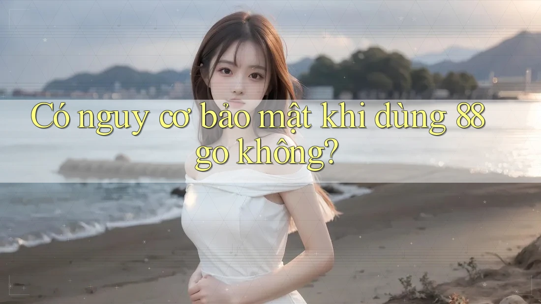 Có nguy cơ bảo mật khi dùng 88go không?