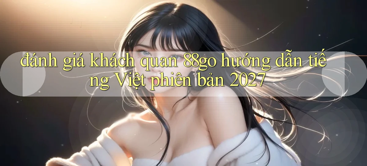 đánh giá khách quan 88go hướng dẫn tiếng Việt phiên bản 2027