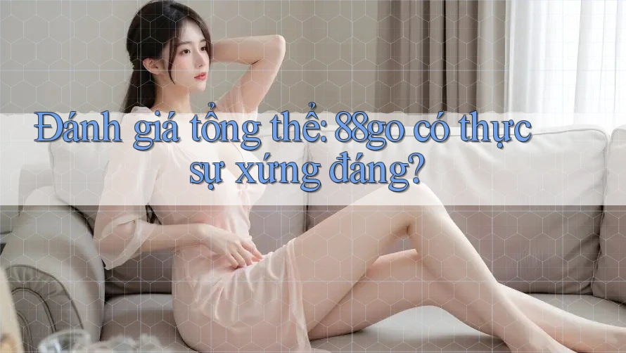 Đánh giá tổng thể: 88go có thực sự xứng đáng?