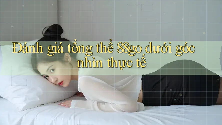 Đánh giá tổng thể 88go dưới góc nhìn thực tế Đánh giá tổng thể 88go dưới góc nhìn thực tế