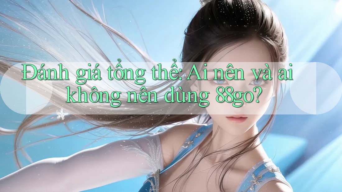 Đánh giá tổng thể: Ai nên và ai không nên dùng 88go? Đánh giá tổng thể: Ai nên và ai không nên dùng 88go?