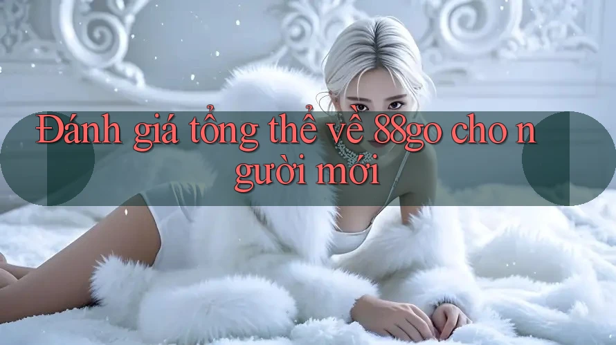 Đánh giá tổng thể về 88go cho người mới Đánh giá tổng thể về 88go cho người mới