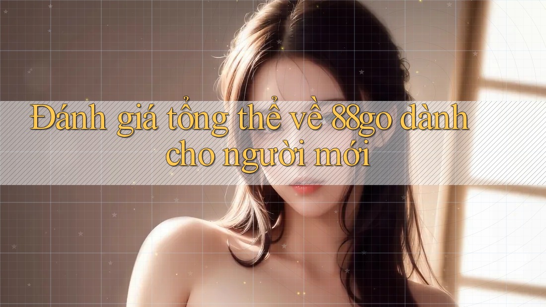 Đánh giá tổng thể về 88go dành cho người mới Đánh giá tổng thể về 88go dành cho người mới