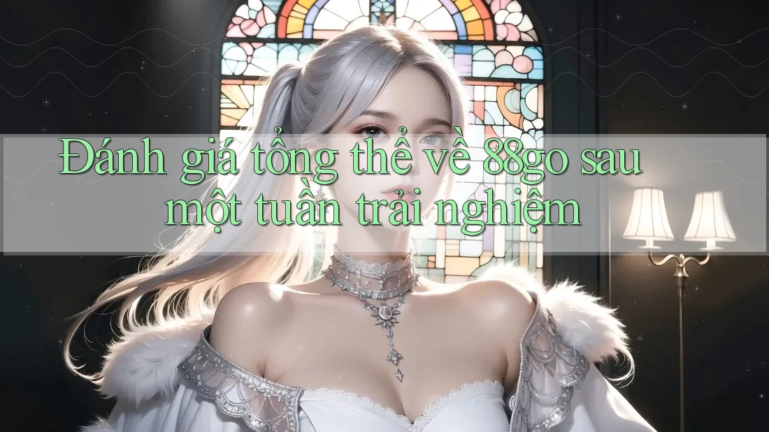 Đánh giá tổng thể về 88go sau một tuần trải nghiệm Đánh giá tổng thể về 88go sau một tuần trải nghiệm