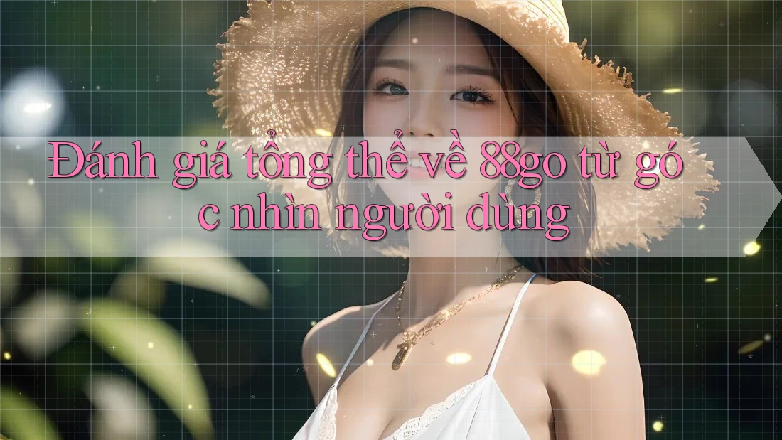 Đánh giá tổng thể về 88go từ góc nhìn người dùng Đánh giá tổng thể về 88go từ góc nhìn người dùng
