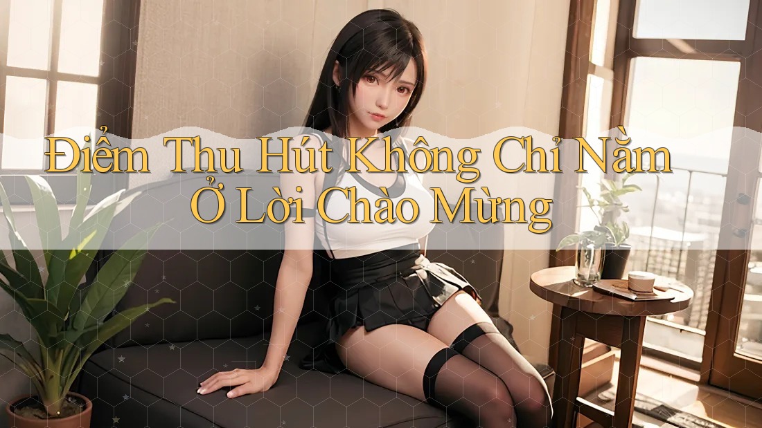 Điểm Thu Hút Không Chỉ Nằm Ở Lời Chào Mừng Điểm Thu Hút Không Chỉ Nằm Ở Lời Chào Mừng
