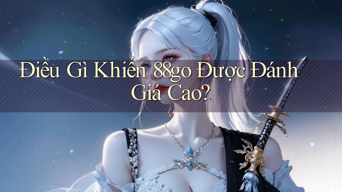 Điều Gì Khiến 88go Được Đánh Giá Cao? Điều Gì Khiến 88go Được Đánh Giá Cao?