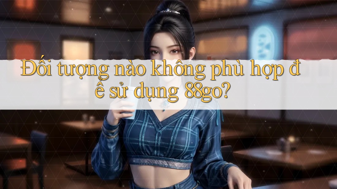 Đối tượng nào không phù hợp để sử dụng 88go? Đối tượng nào không phù hợp để sử dụng 88go?