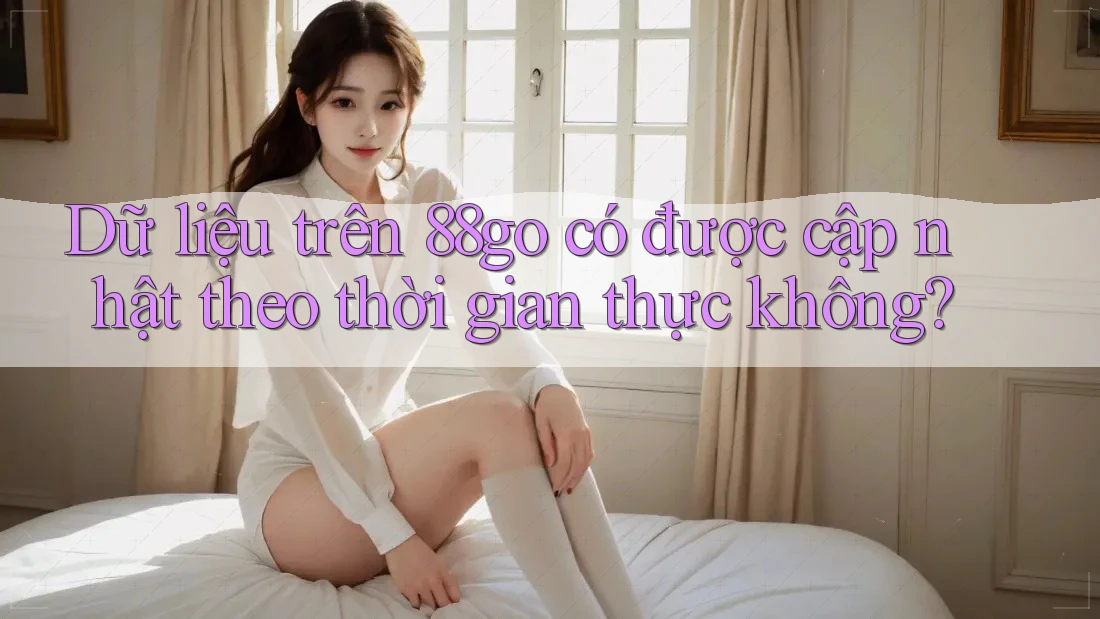 Dữ liệu trên 88go có được cập nhật theo thời gian thực không?