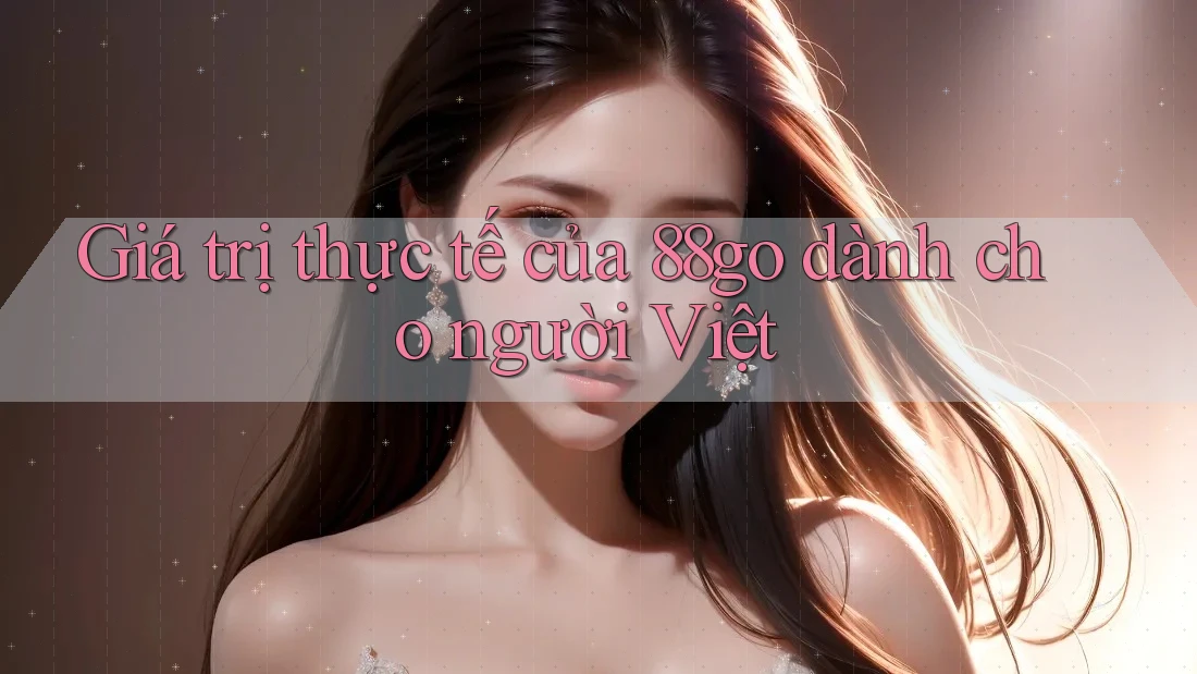 Giá trị thực tế của 88go dành cho người Việt Giá trị thực tế của 88go dành cho người Việt