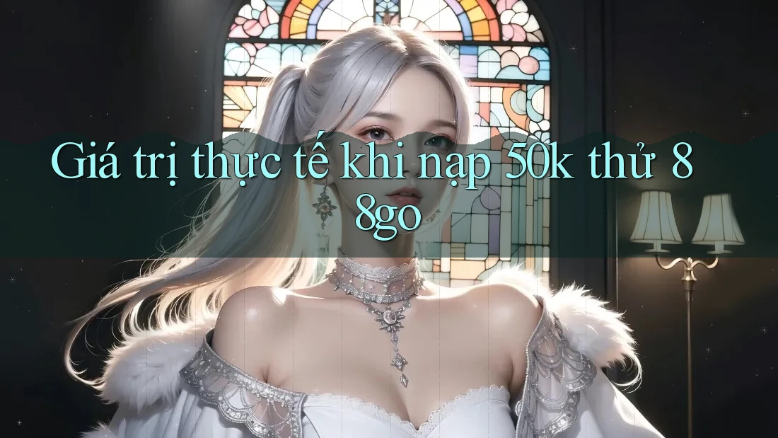 Giá trị thực tế khi nạp 50k thử 88go Giá trị thực tế khi nạp 50k thử 88go
