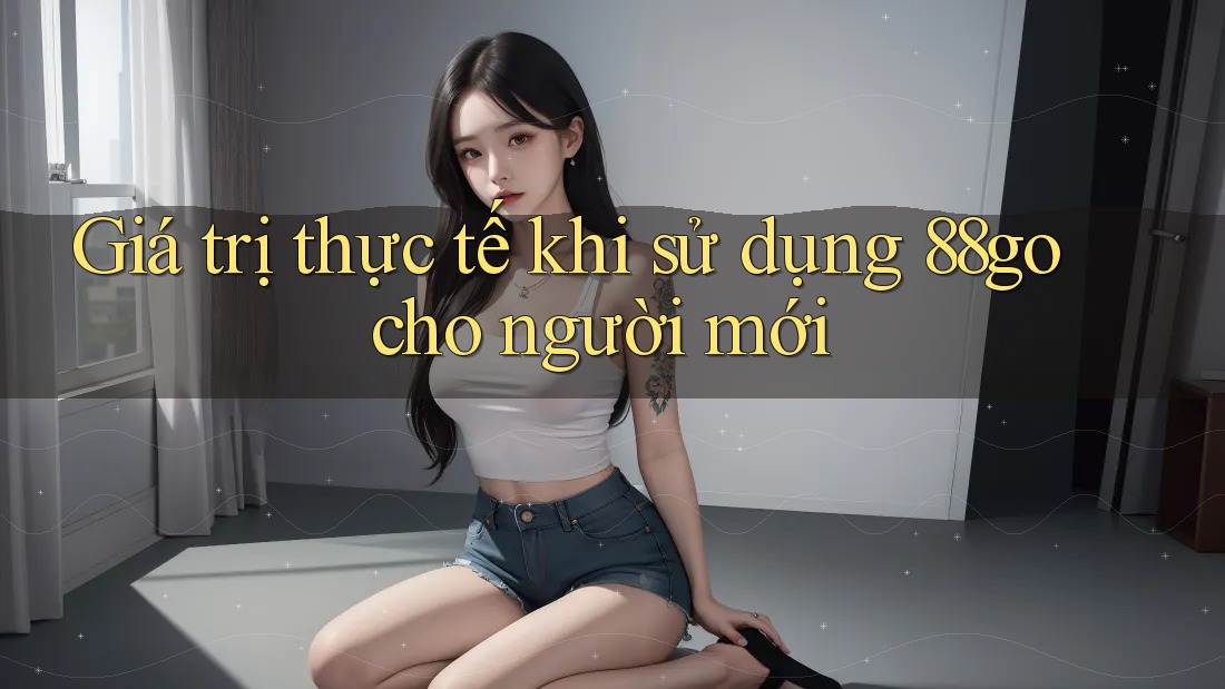 Giá trị thực tế khi sử dụng 88go cho người mới Giá trị thực tế khi sử dụng 88go cho người mới