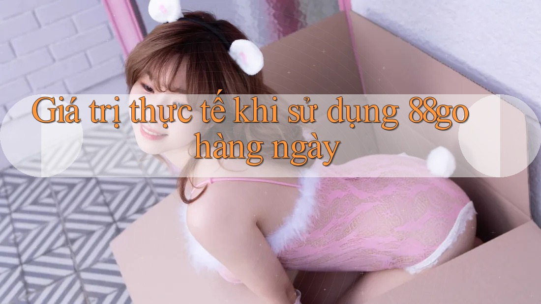 Giá trị thực tế khi sử dụng 88go hàng ngày Giá trị thực tế khi sử dụng 88go hàng ngày