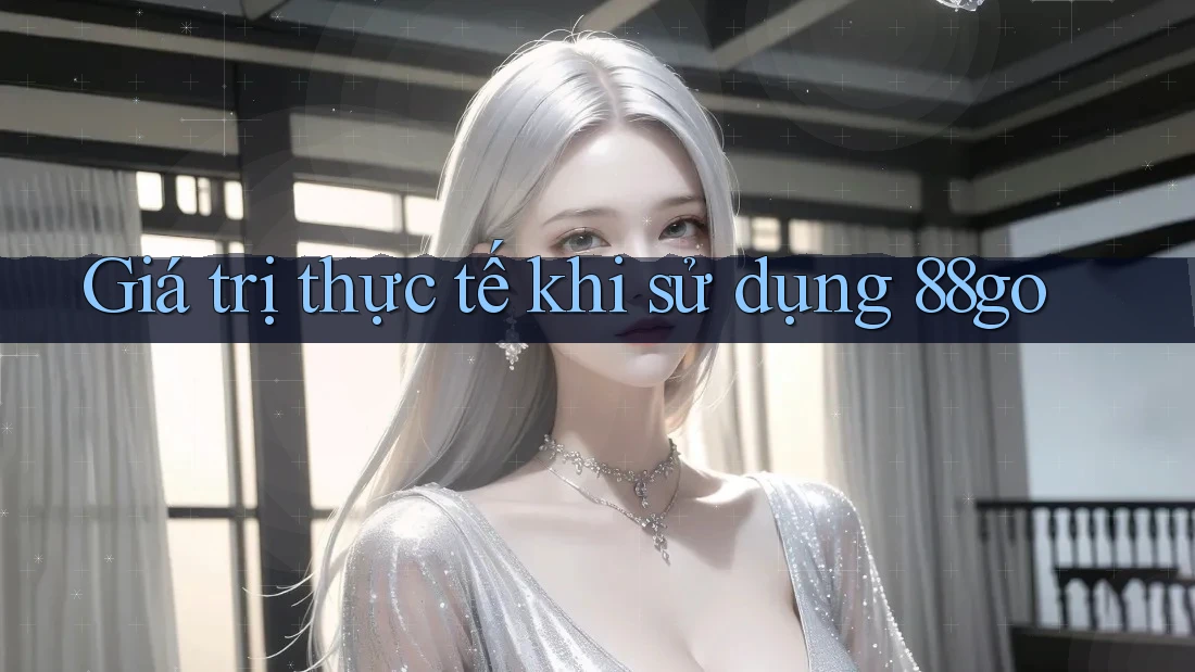 Giá trị thực tế khi sử dụng 88go Giá trị thực tế khi sử dụng 88go