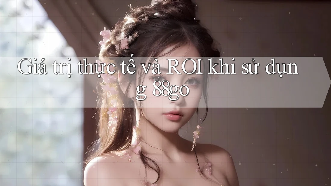 Giá trị thực tế và ROI khi sử dụng 88go Giá trị thực tế và ROI khi sử dụng 88go