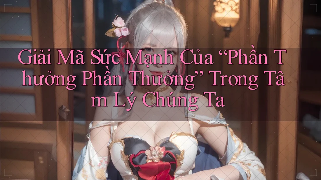 Giải Mã Sức Mạnh Của “Phần Thưởng Phần Thưởng” Trong Tâm Lý Chúng Ta Giải Mã Sức Mạnh Của “Phần Thưởng Phần Thưởng” Trong Tâm Lý Chúng Ta