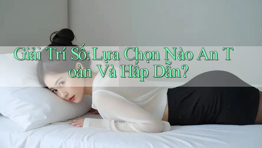 Giải Trí Số: Lựa Chọn Nào An Toàn Và Hấp Dẫn? Giải Trí Số: Lựa Chọn Nào An Toàn Và Hấp Dẫn?