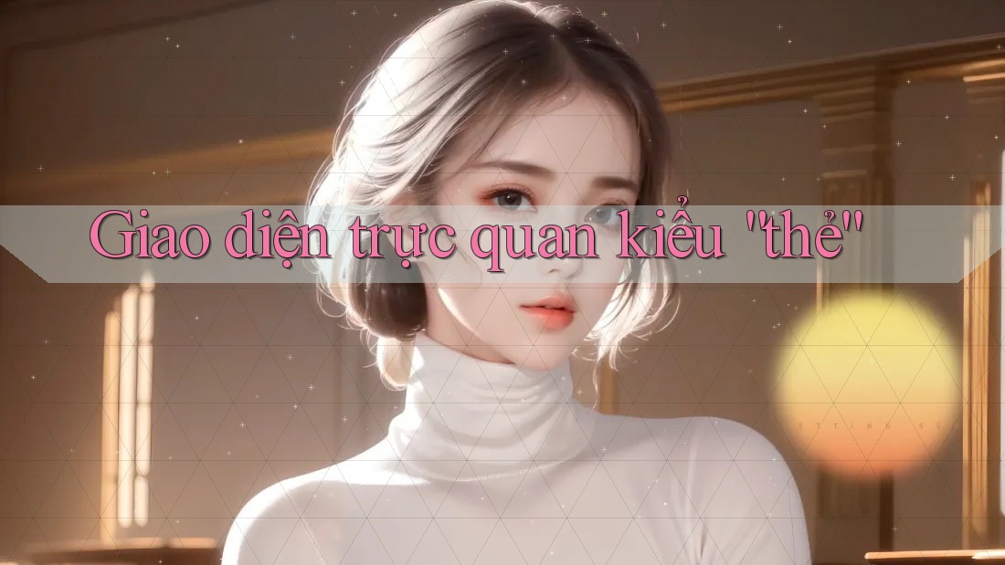 Giao diện trực quan kiểu “thẻ” Giao diện trực quan kiểu “thẻ”