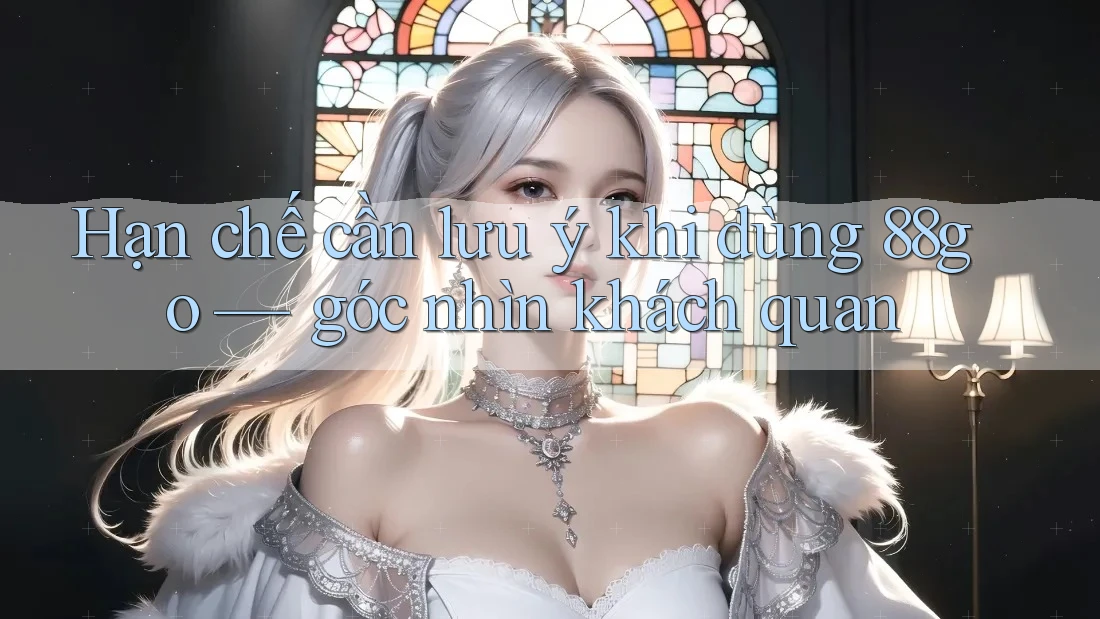 Hạn chế cần lưu ý khi dùng 88go — góc nhìn khách quan Hạn chế cần lưu ý khi dùng 88go — góc nhìn khách quan