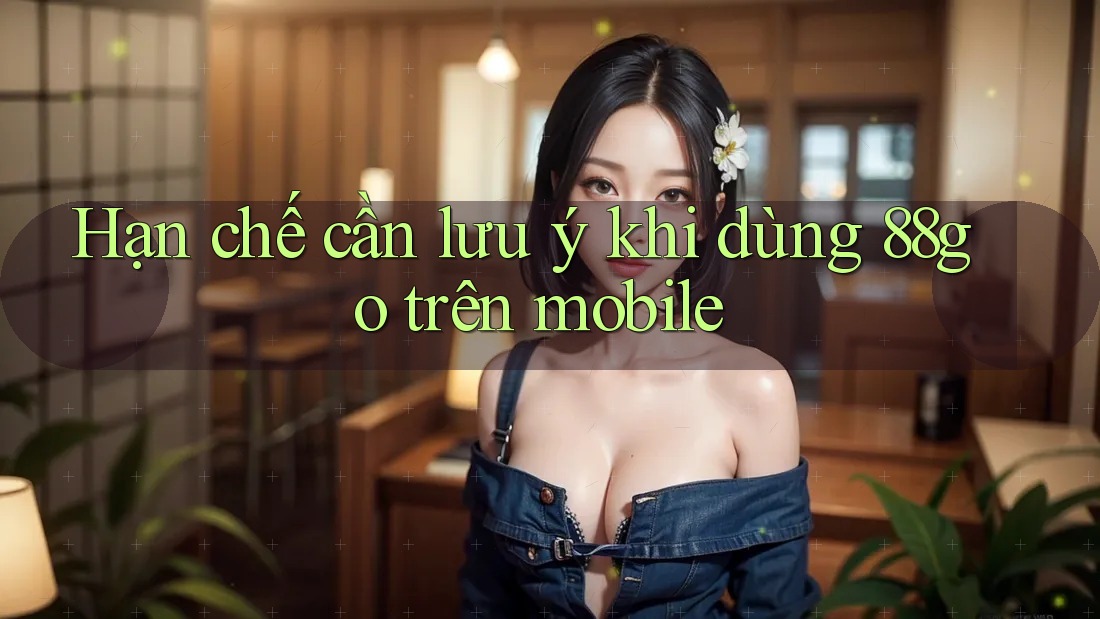 Hạn chế cần lưu ý khi dùng 88go trên mobile Hạn chế cần lưu ý khi dùng 88go trên mobile
