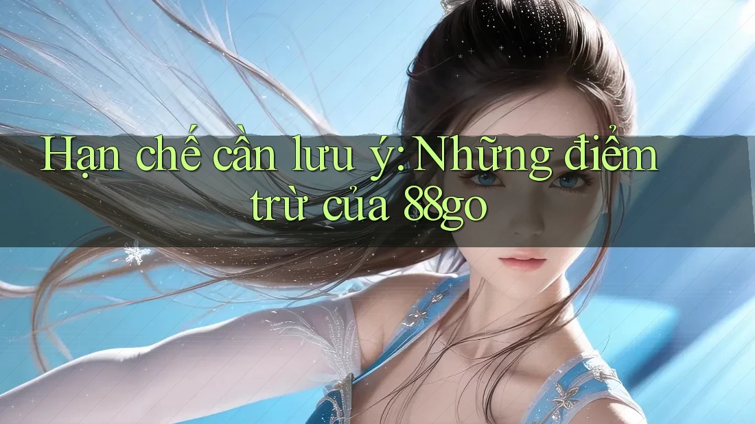 Hạn chế cần lưu ý: Những điểm trừ của 88go Hạn chế cần lưu ý: Những điểm trừ của 88go
