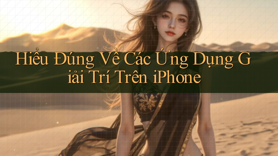 Hiểu Đúng Về Các Ứng Dụng Giải Trí Trên iPhone Hiểu Đúng Về Các Ứng Dụng Giải Trí Trên iPhone