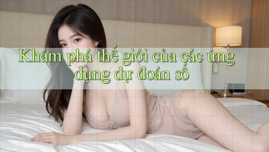 Khám phá thế giới của các ứng dụng dự đoán số Khám phá thế giới của các ứng dụng dự đoán số