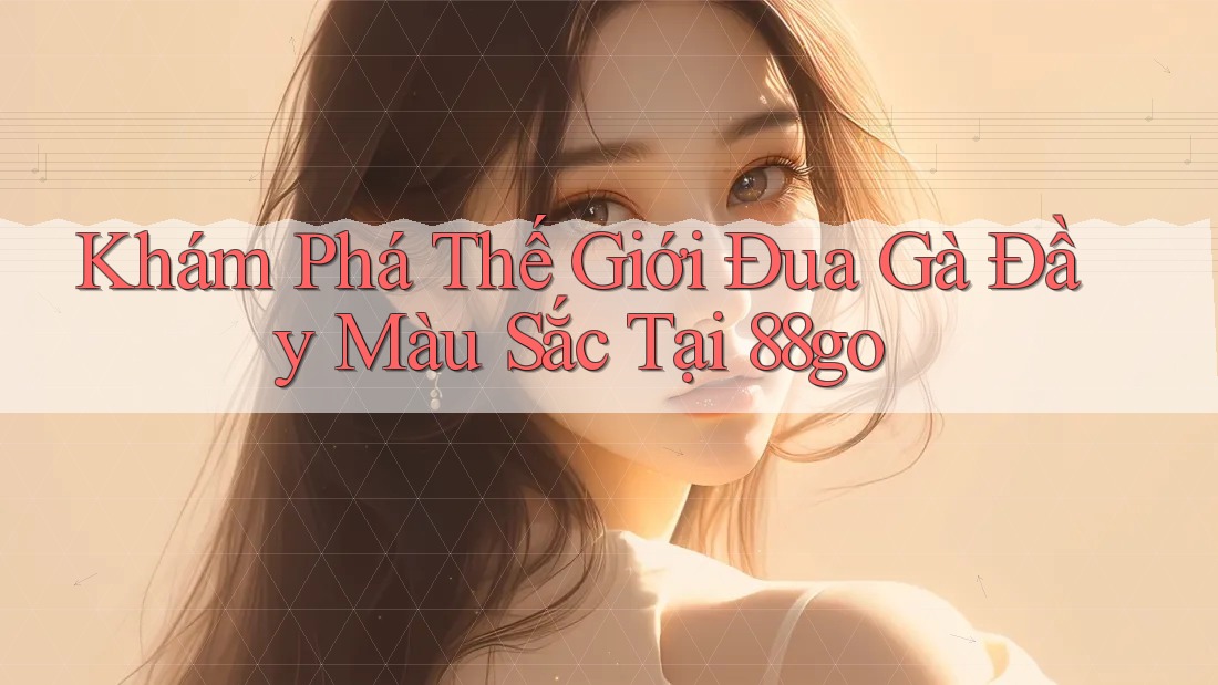 Khám Phá Thế Giới Đua Gà Đầy Màu Sắc Tại 88go Khám Phá Thế Giới Đua Gà Đầy Màu Sắc Tại 88go