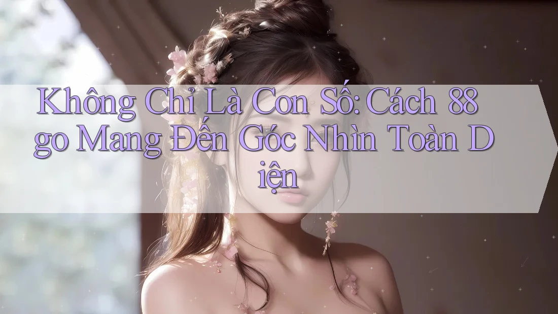 Không Chỉ Là Con Số: Cách 88go Mang Đến Góc Nhìn Toàn Diện Không Chỉ Là Con Số: Cách 88go Mang Đến Góc Nhìn Toàn Diện
