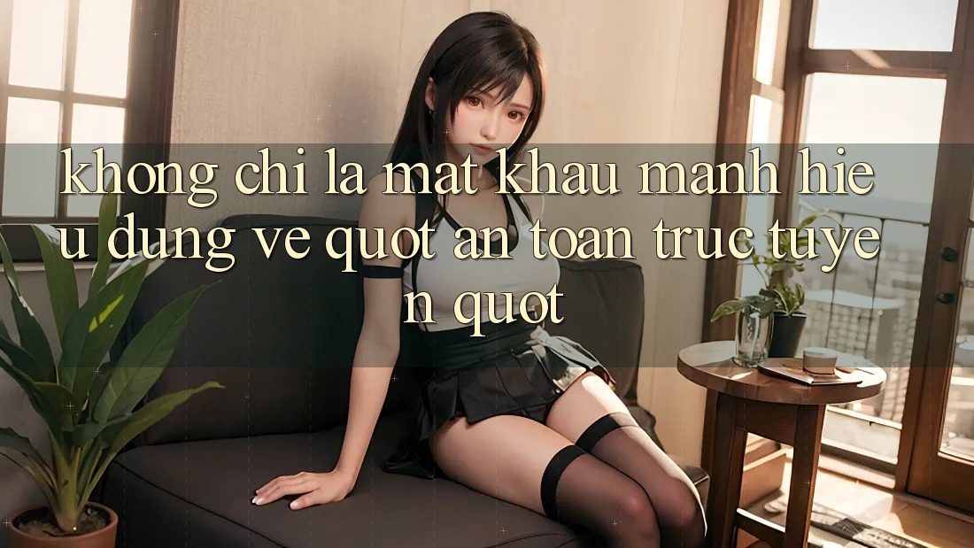 Không Chỉ Là Mật Khẩu Mạnh: Hiểu Đúng Về " An Toàn Trực Tuyến" Không Chỉ Là Mật Khẩu Mạnh: Hiểu Đúng Về " An Toàn Trực Tuyến"