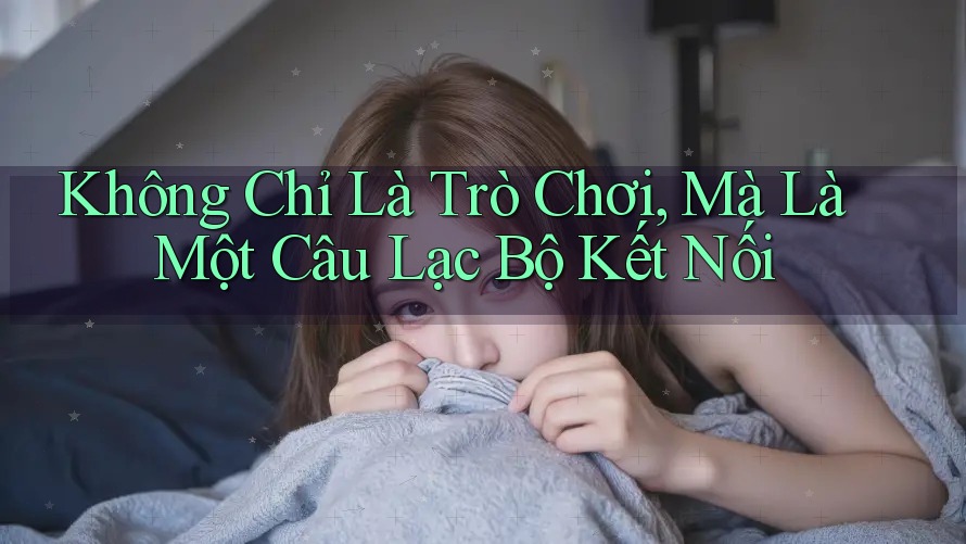 Không Chỉ Là Trò Chơi, Mà Là Một Câu Lạc Bộ Kết Nối Không Chỉ Là Trò Chơi, Mà Là Một Câu Lạc Bộ Kết Nối