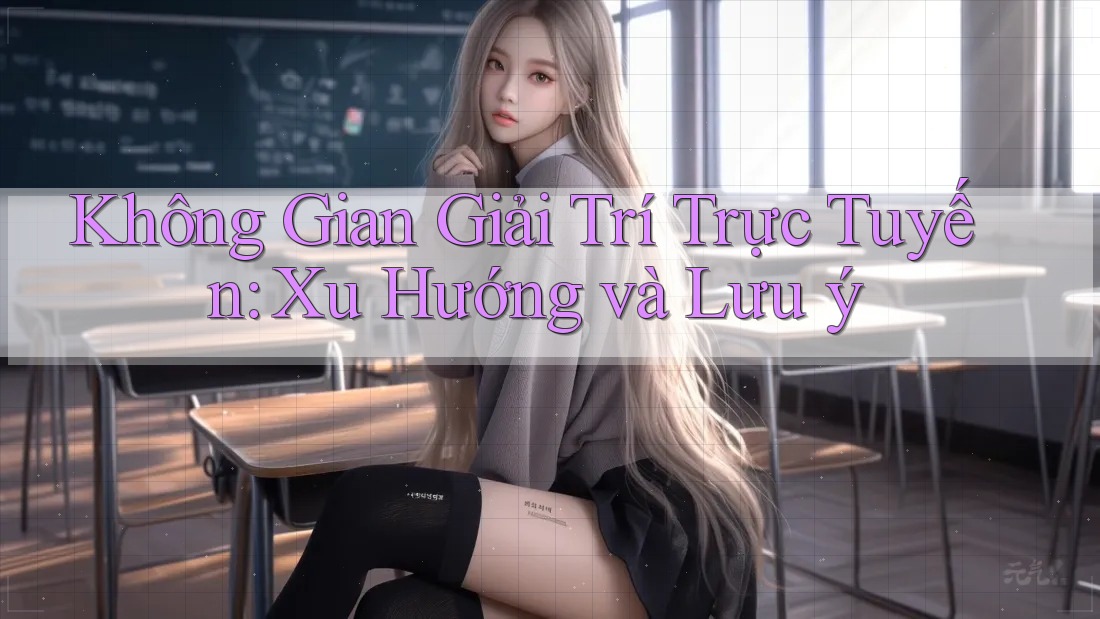 Không Gian Giải Trí Trực Tuyến: Xu Hướng và Lưu ý Không Gian Giải Trí Trực Tuyến: Xu Hướng và Lưu ý
