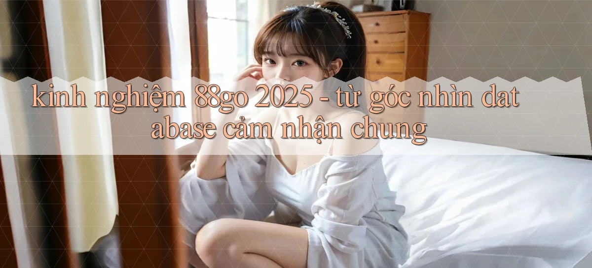 kinh nghiệm 88go 2025   từ góc nhìn database cảm nhận chung