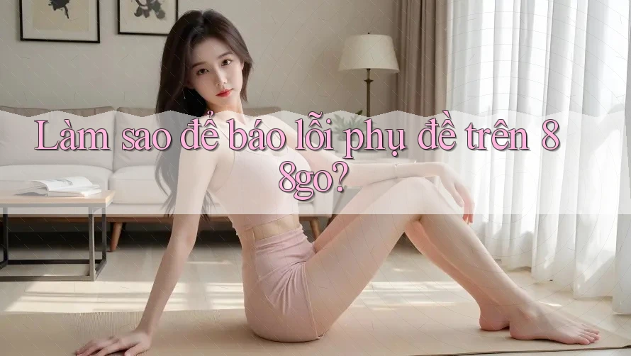 Làm sao để báo lỗi phụ đề trên 88go? Làm sao để báo lỗi phụ đề trên 88go?