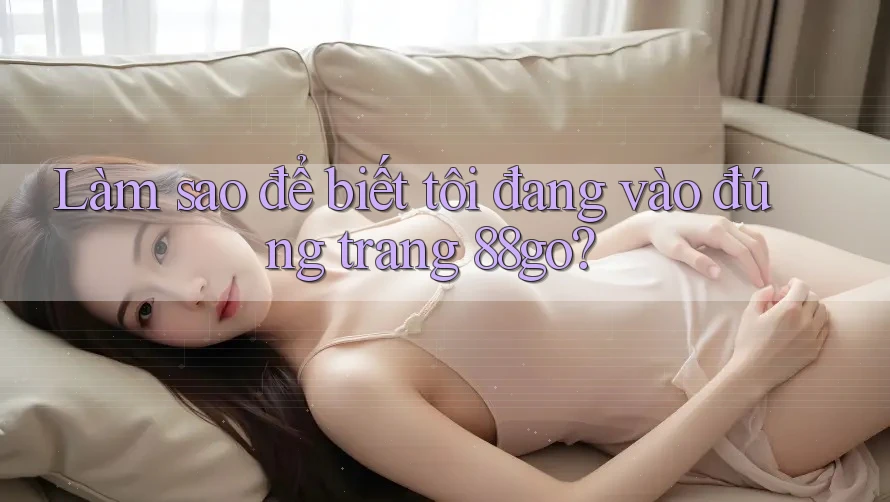 Làm sao để biết tôi đang vào đúng trang 88go?