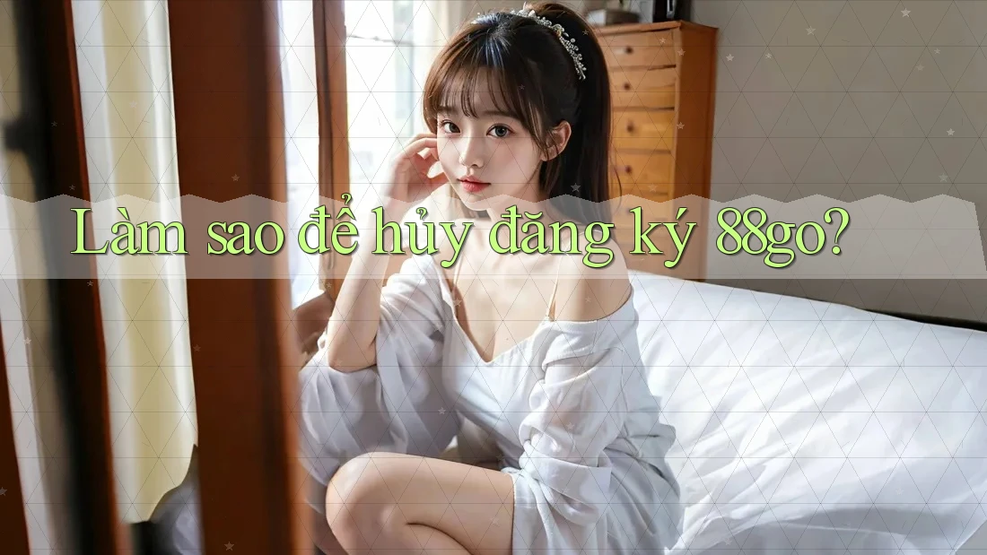 Làm sao để hủy đăng ký 88go? Làm sao để hủy đăng ký 88go?