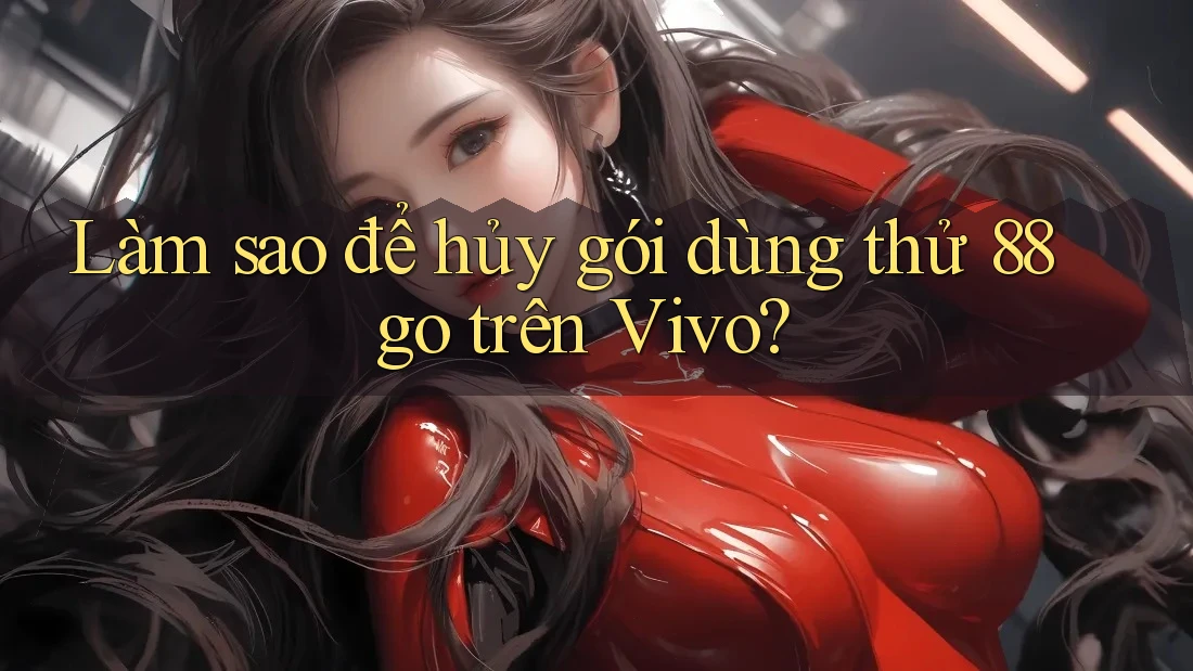 Làm sao để hủy gói dùng thử 88go trên Vivo? Làm sao để hủy gói dùng thử 88go trên Vivo?