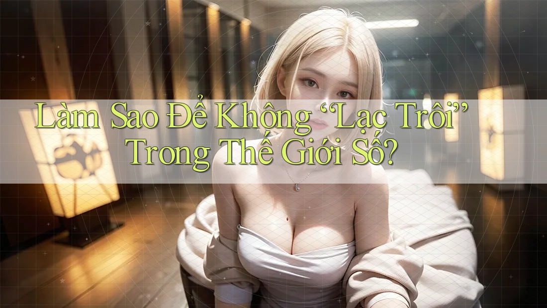 Làm Sao Để Không “Lạc Trôi” Trong Thế Giới Số? Làm Sao Để Không “Lạc Trôi” Trong Thế Giới Số?