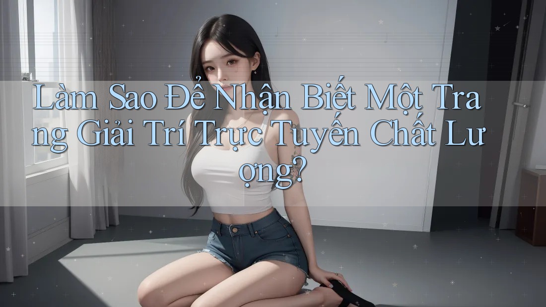 Làm Sao Để Nhận Biết Một Trang Giải Trí Trực Tuyến Chất Lượng? Làm Sao Để Nhận Biết Một Trang Giải Trí Trực Tuyến Chất Lượng?