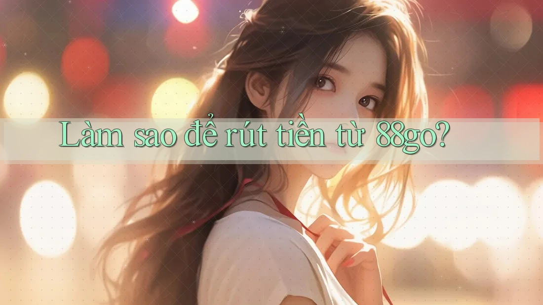 Làm sao để rút tiền từ 88go? Làm sao để rút tiền từ 88go?
